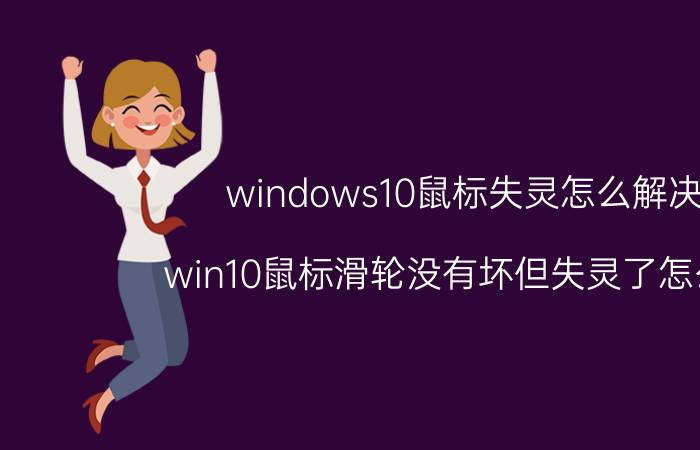 windows10鼠标失灵怎么解决 win10鼠标滑轮没有坏但失灵了怎么办？